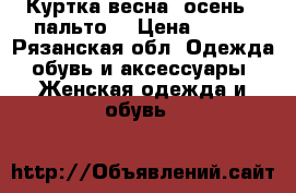 Куртка весна -осень,  пальто  › Цена ­ 500 - Рязанская обл. Одежда, обувь и аксессуары » Женская одежда и обувь   